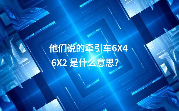 他们说的牵引车6X4  6X2 是什么意思？
